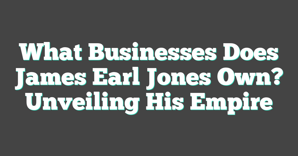 What Businesses Does James Earl Jones Own? Unveiling His Empire