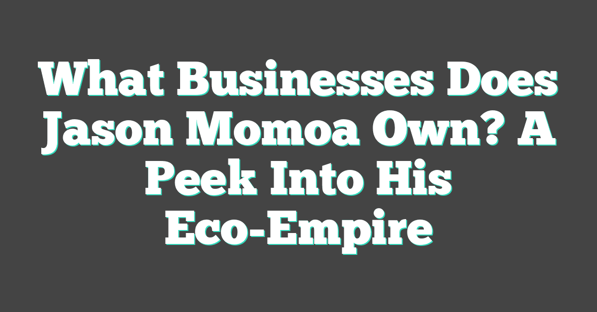 What Businesses Does Jason Momoa Own? A Peek Into His Eco-Empire