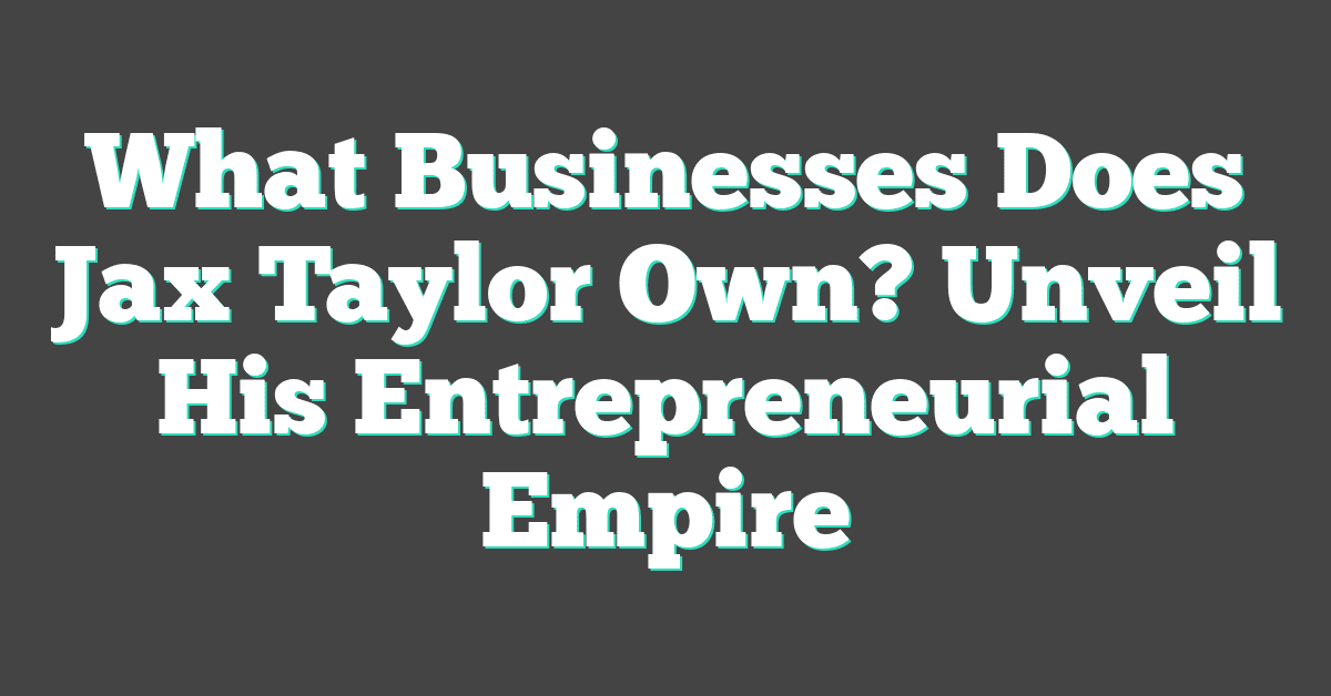 What Businesses Does Jax Taylor Own? Unveil His Entrepreneurial Empire