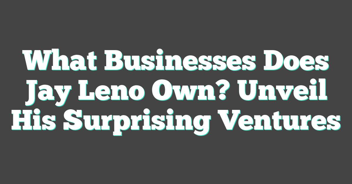 What Businesses Does Jay Leno Own? Unveil His Surprising Ventures