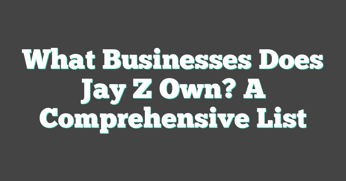 What Businesses Does Jay Z Own? A Comprehensive List