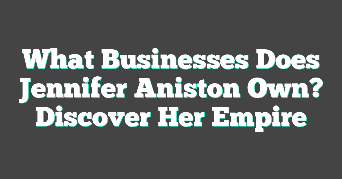 What Businesses Does Jennifer Aniston Own? Discover Her Empire