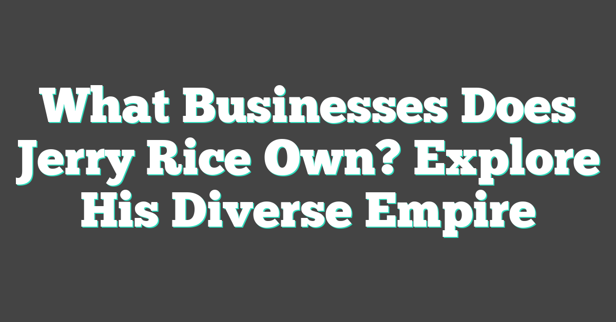 What Businesses Does Jerry Rice Own? Explore His Diverse Empire