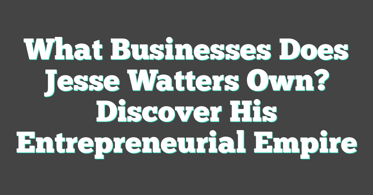 What Businesses Does Jesse Watters Own? Discover His Entrepreneurial Empire