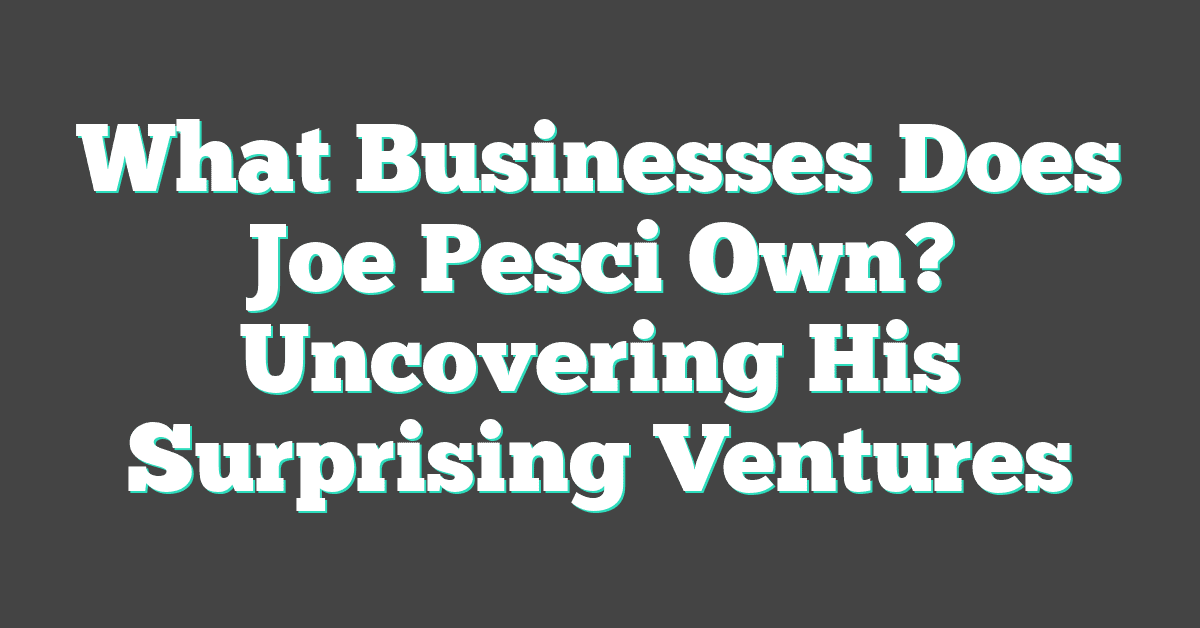 What Businesses Does Joe Pesci Own? Uncovering His Surprising Ventures