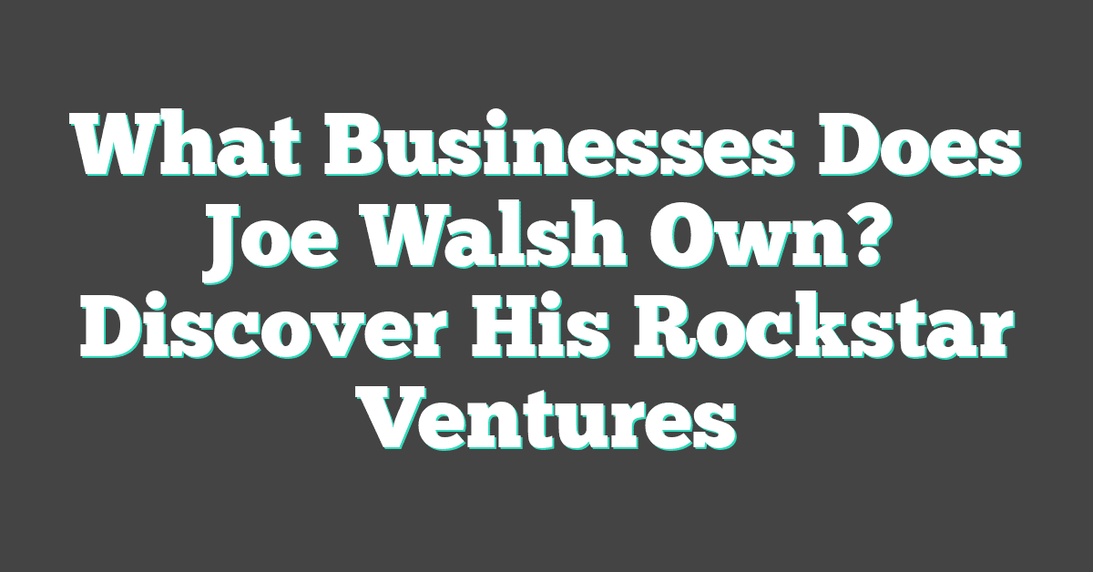 What Businesses Does Joe Walsh Own? Discover His Rockstar Ventures