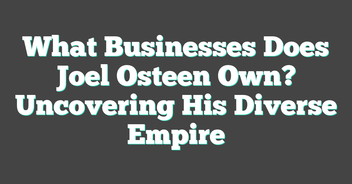 What Businesses Does Joel Osteen Own? Uncovering His Diverse Empire