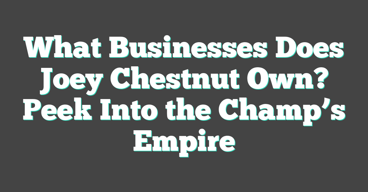 What Businesses Does Joey Chestnut Own? Peek Into the Champ’s Empire