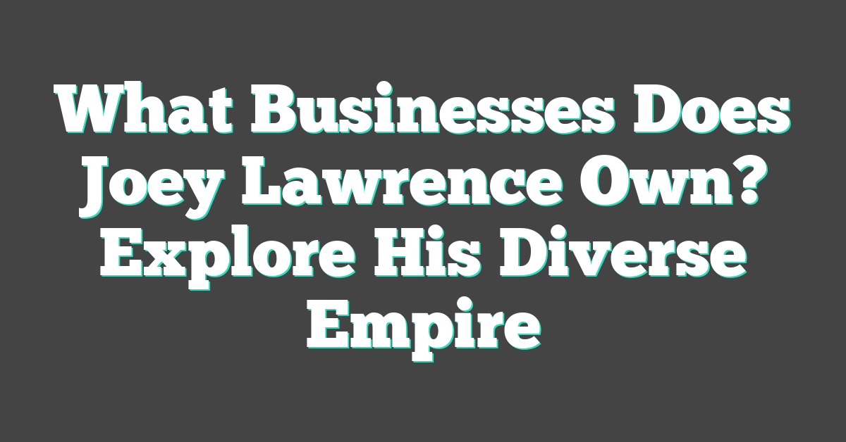 What Businesses Does Joey Lawrence Own? Explore His Diverse Empire