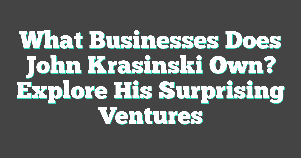 What Businesses Does John Krasinski Own? Explore His Surprising Ventures