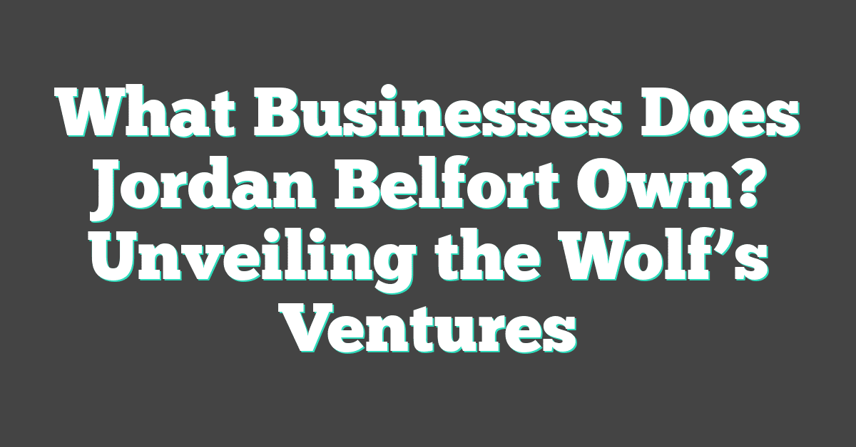 What Businesses Does Jordan Belfort Own? Unveiling the Wolf’s Ventures