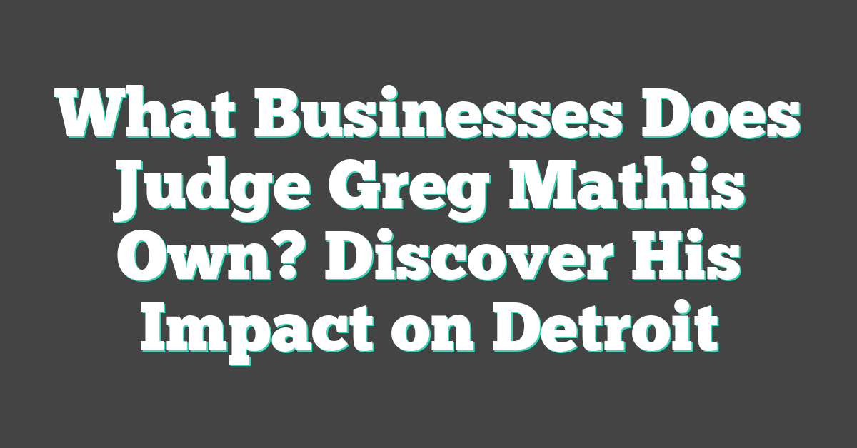 What Businesses Does Judge Greg Mathis Own? Discover His Impact on Detroit