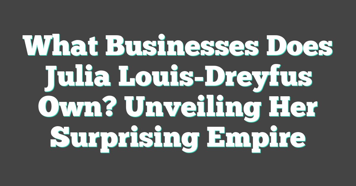 What Businesses Does Julia Louis-Dreyfus Own? Unveiling Her Surprising Empire