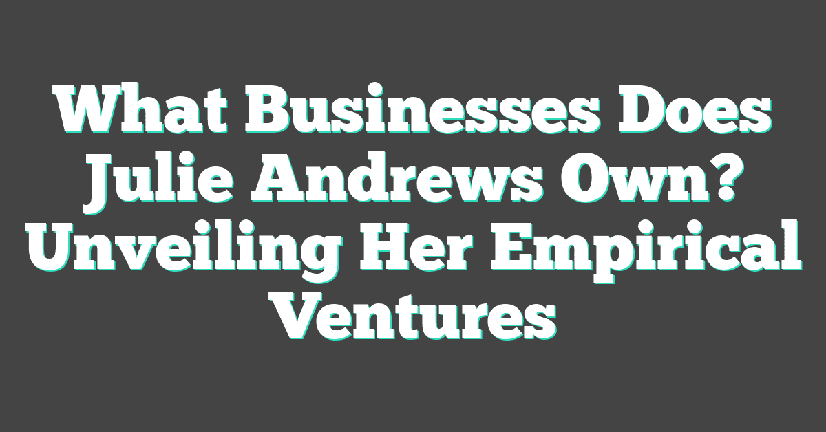 What Businesses Does Julie Andrews Own? Unveiling Her Empirical Ventures