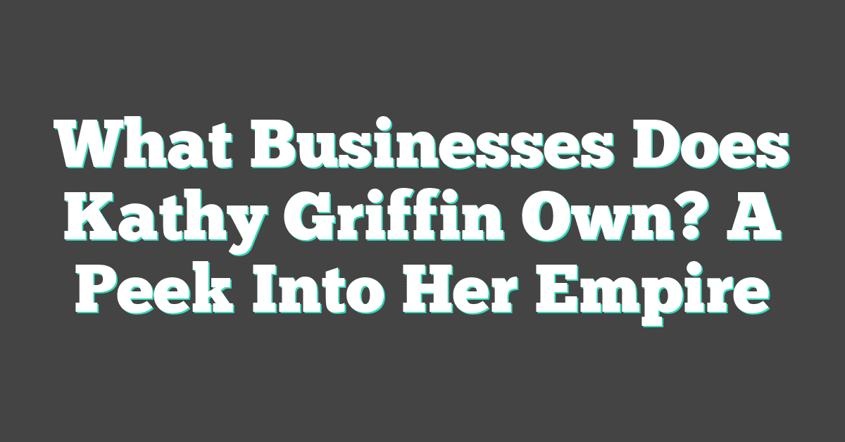 What Businesses Does Kathy Griffin Own? A Peek Into Her Empire