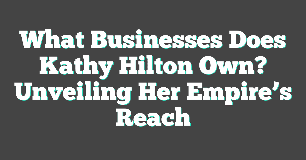 What Businesses Does Kathy Hilton Own? Unveiling Her Empire’s Reach