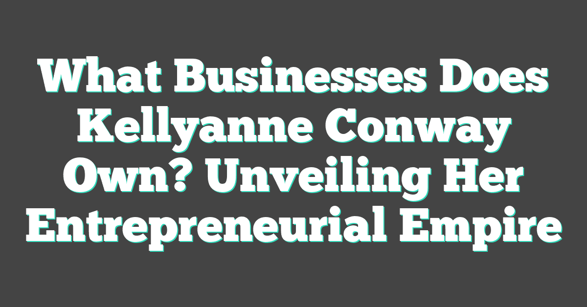 What Businesses Does Kellyanne Conway Own? Unveiling Her Entrepreneurial Empire