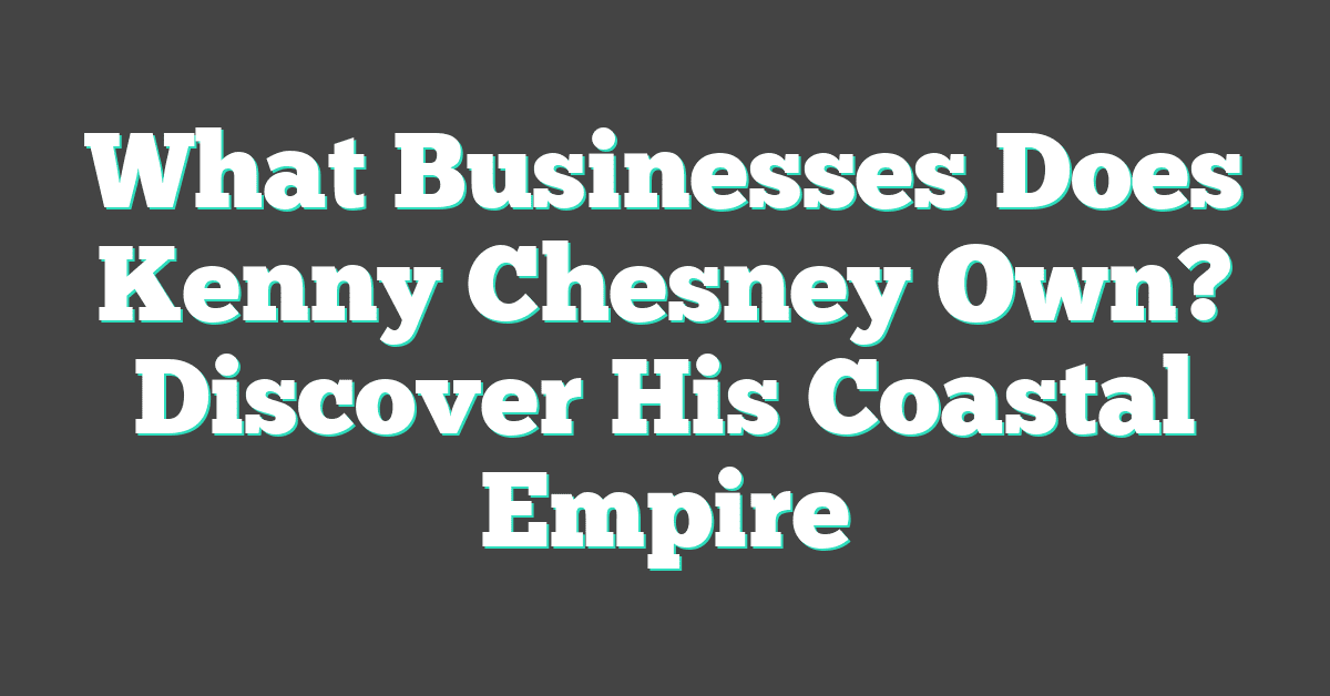What Businesses Does Kenny Chesney Own? Discover His Coastal Empire