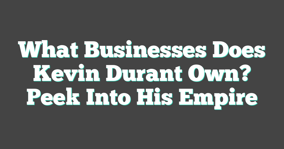 What Businesses Does Kevin Durant Own? Peek Into His Empire