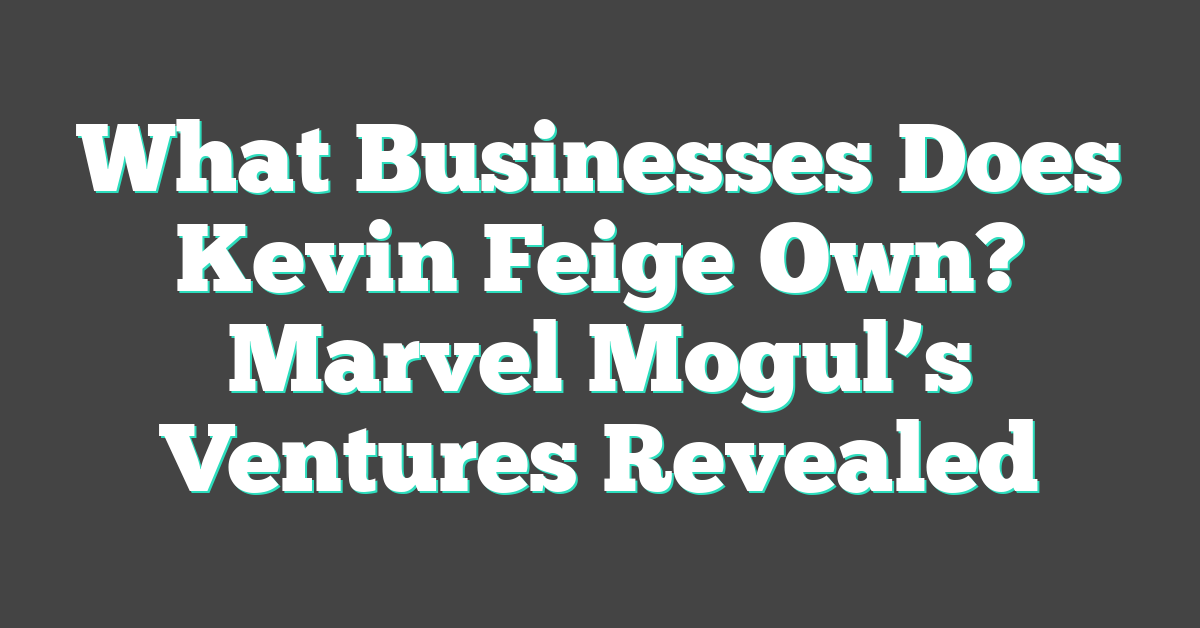 What Businesses Does Kevin Feige Own? Marvel Mogul’s Ventures Revealed