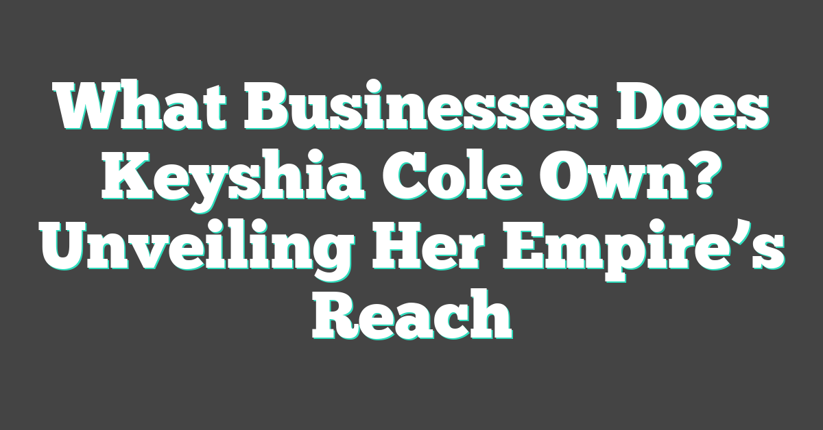 What Businesses Does Keyshia Cole Own? Unveiling Her Empire’s Reach