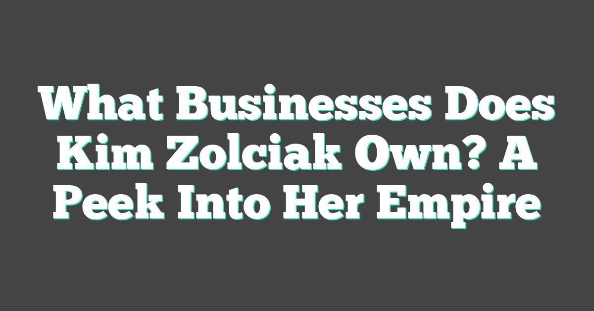 What Businesses Does Kim Zolciak Own? A Peek Into Her Empire