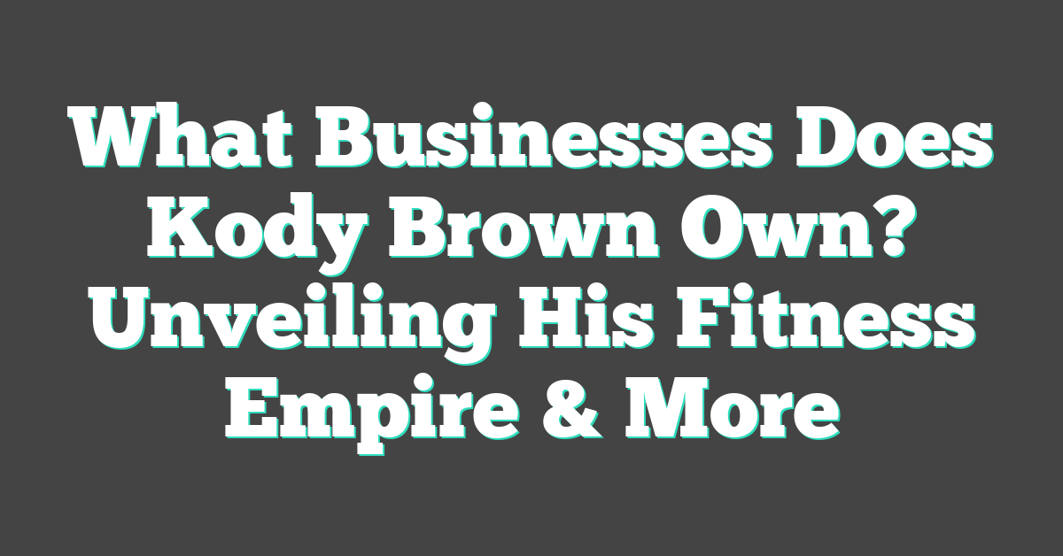 What Businesses Does Kody Brown Own? Unveiling His Fitness Empire & More