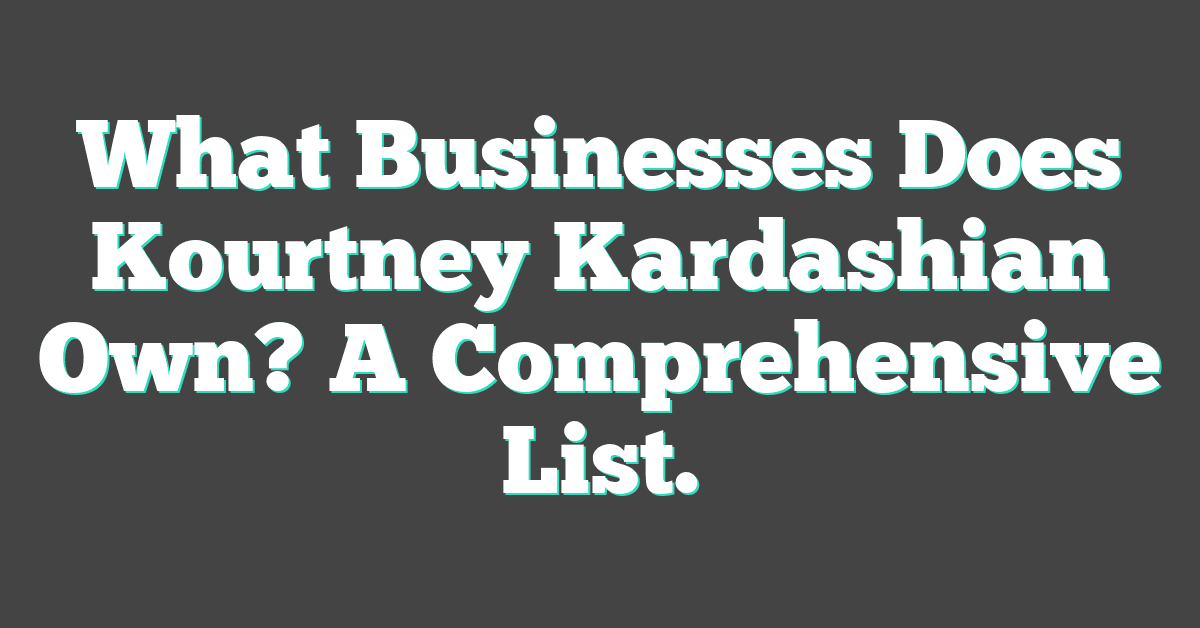 What Businesses Does Kourtney Kardashian Own? A Comprehensive List.