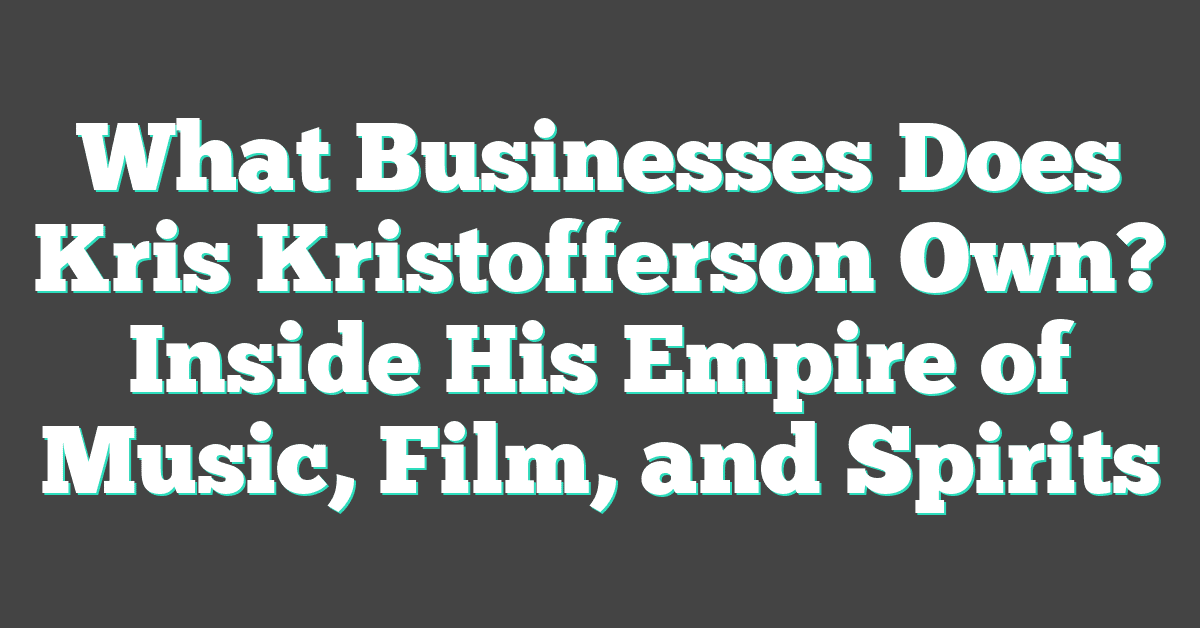 What Businesses Does Kris Kristofferson Own? Inside His Empire of Music, Film, and Spirits