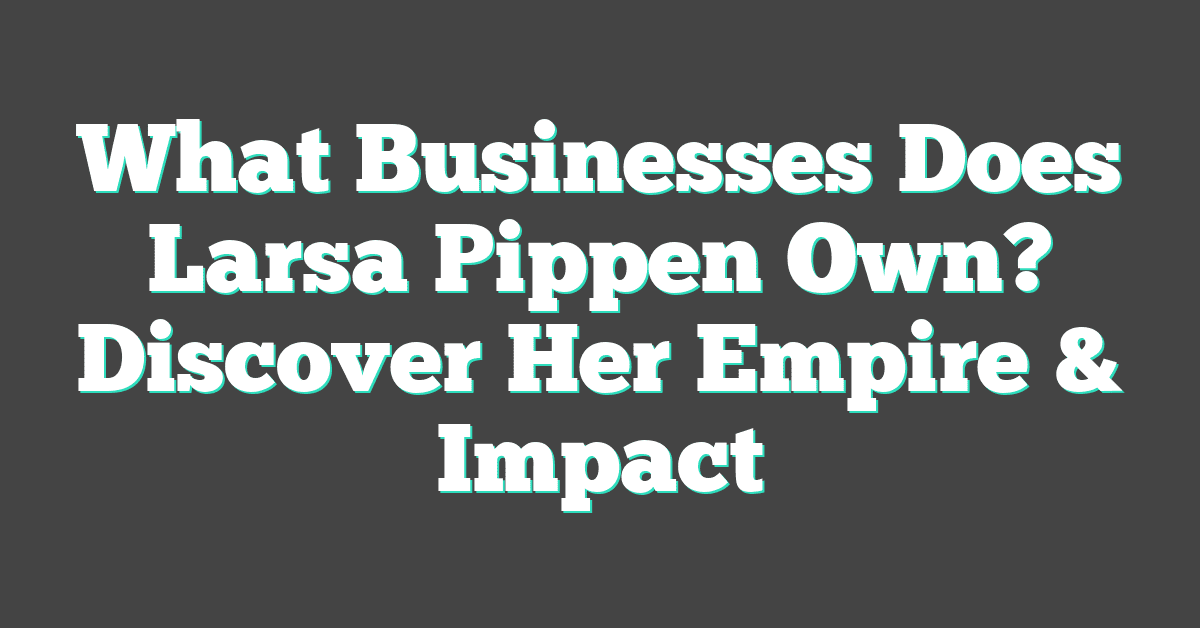 What Businesses Does Larsa Pippen Own? Discover Her Empire & Impact