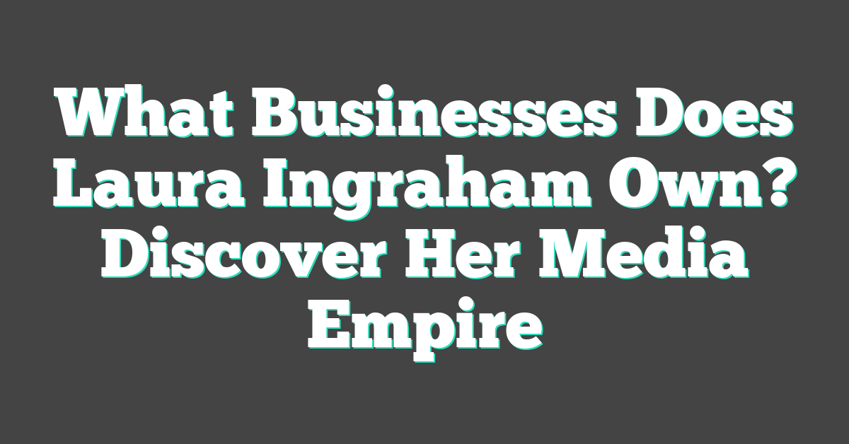 What Businesses Does Laura Ingraham Own? Discover Her Media Empire