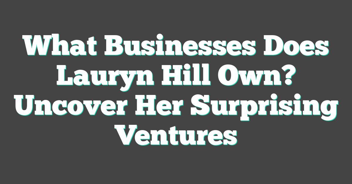 What Businesses Does Lauryn Hill Own? Uncover Her Surprising Ventures