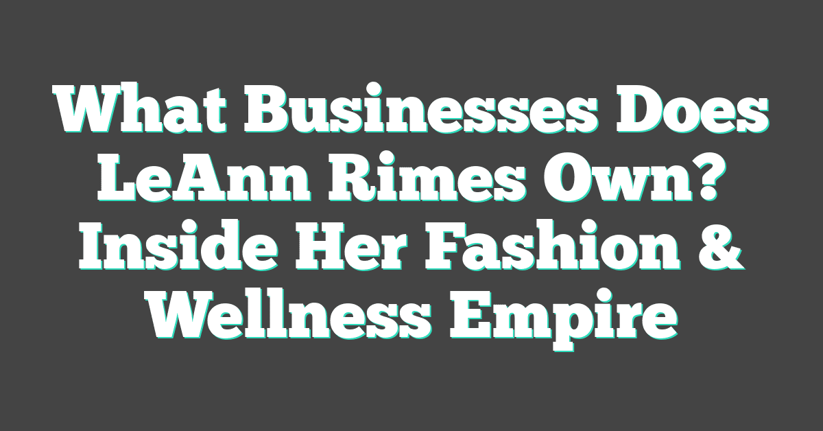 What Businesses Does LeAnn Rimes Own? Inside Her Fashion & Wellness Empire