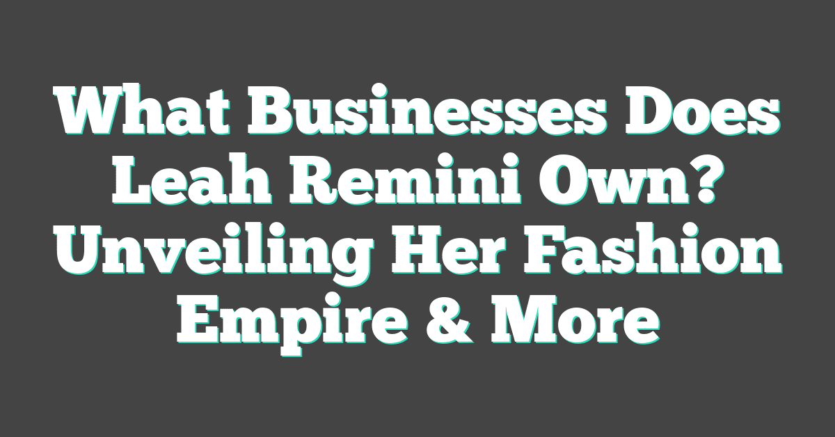 What Businesses Does Leah Remini Own? Unveiling Her Fashion Empire & More