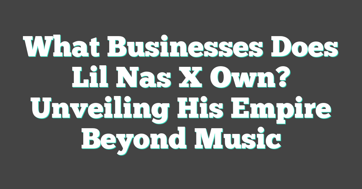 What Businesses Does Lil Nas X Own? Unveiling His Empire Beyond Music