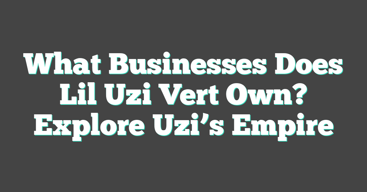 What Businesses Does Lil Uzi Vert Own? Explore Uzi’s Empire