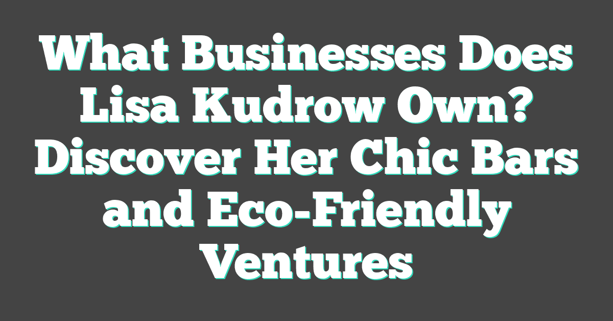 What Businesses Does Lisa Kudrow Own? Discover Her Chic Bars and Eco-Friendly Ventures