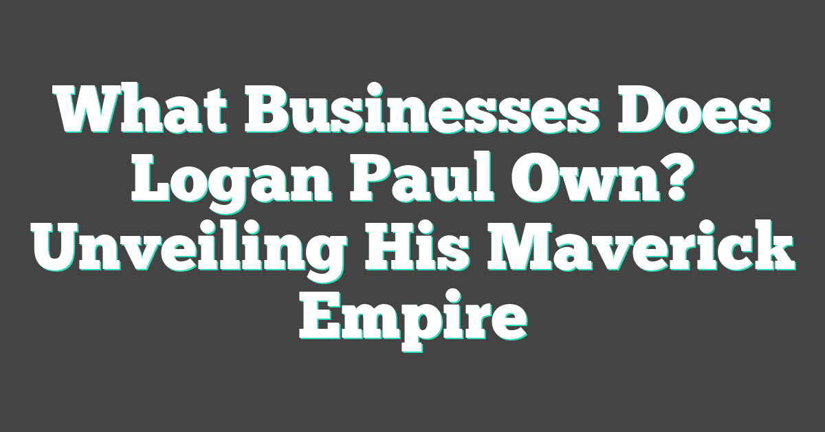 What Businesses Does Logan Paul Own? Unveiling His Maverick Empire