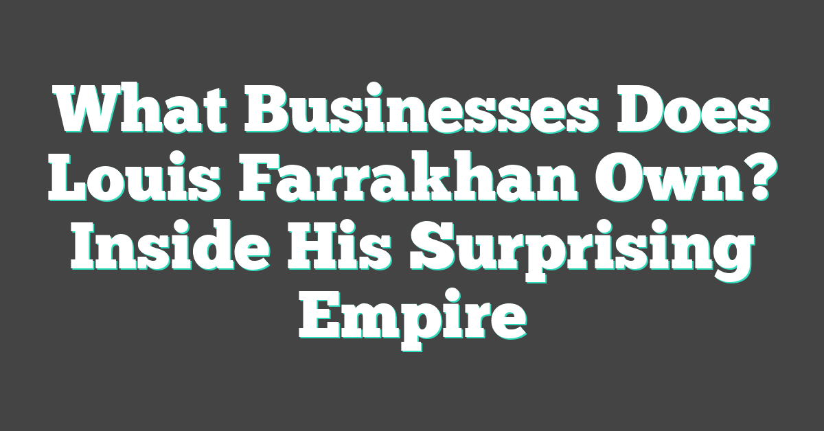 What Businesses Does Louis Farrakhan Own? Inside His Surprising Empire