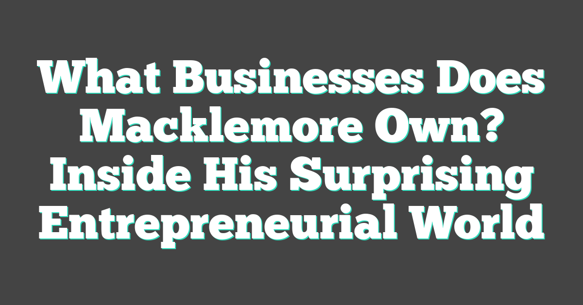 What Businesses Does Macklemore Own? Inside His Surprising Entrepreneurial World