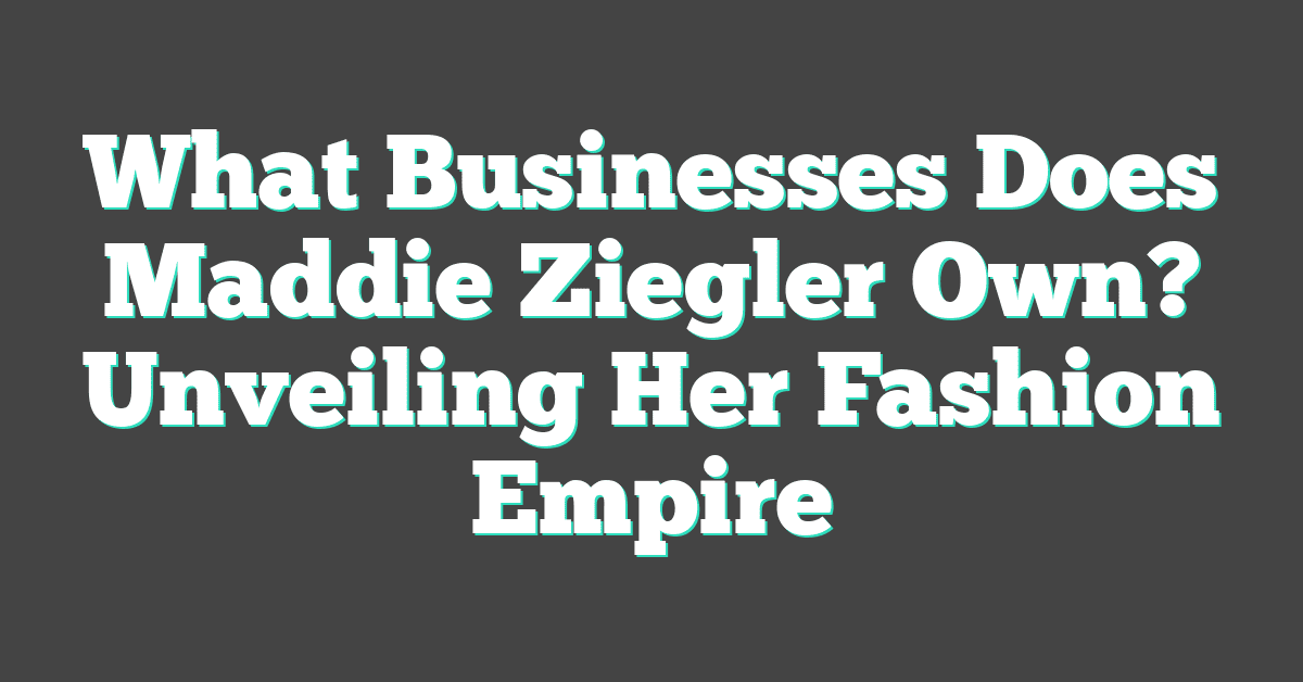 What Businesses Does Maddie Ziegler Own? Unveiling Her Fashion Empire