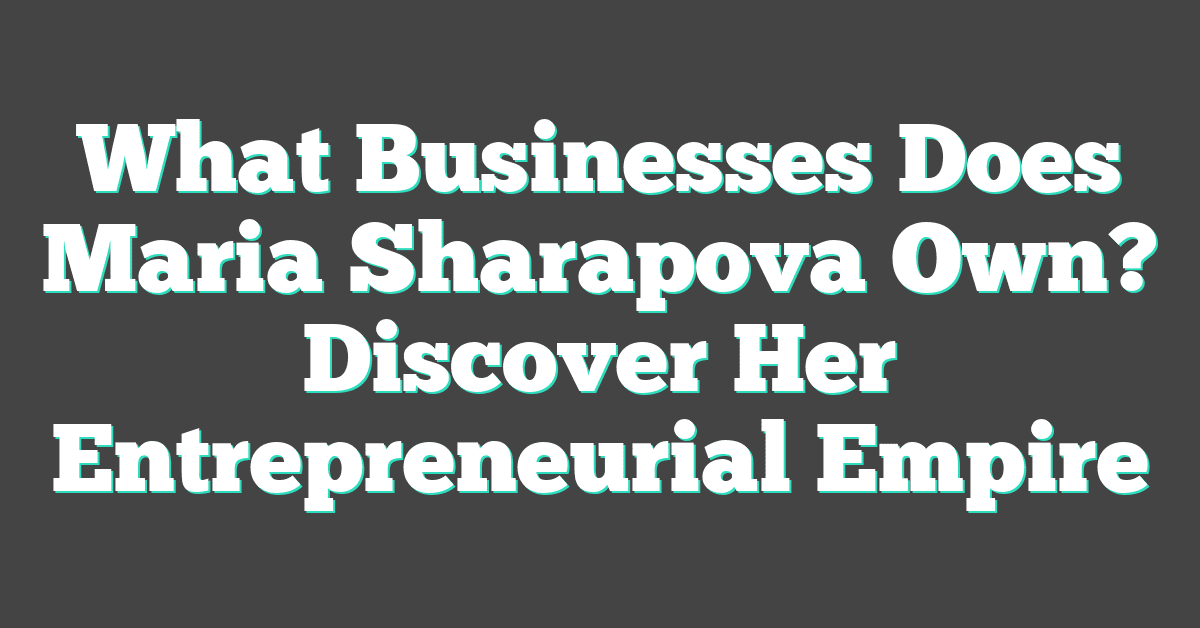 What Businesses Does Maria Sharapova Own? Discover Her Entrepreneurial Empire