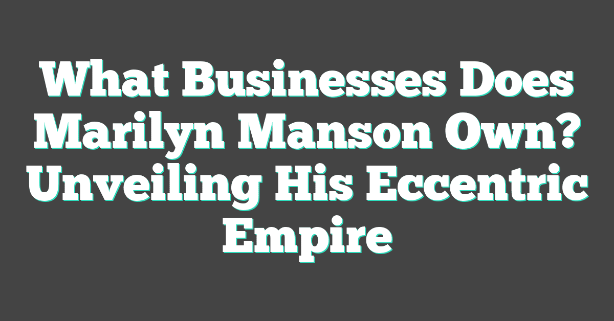 What Businesses Does Marilyn Manson Own? Unveiling His Eccentric Empire