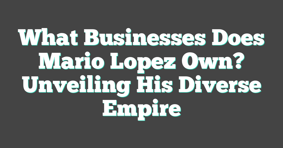 What Businesses Does Mario Lopez Own? Unveiling His Diverse Empire