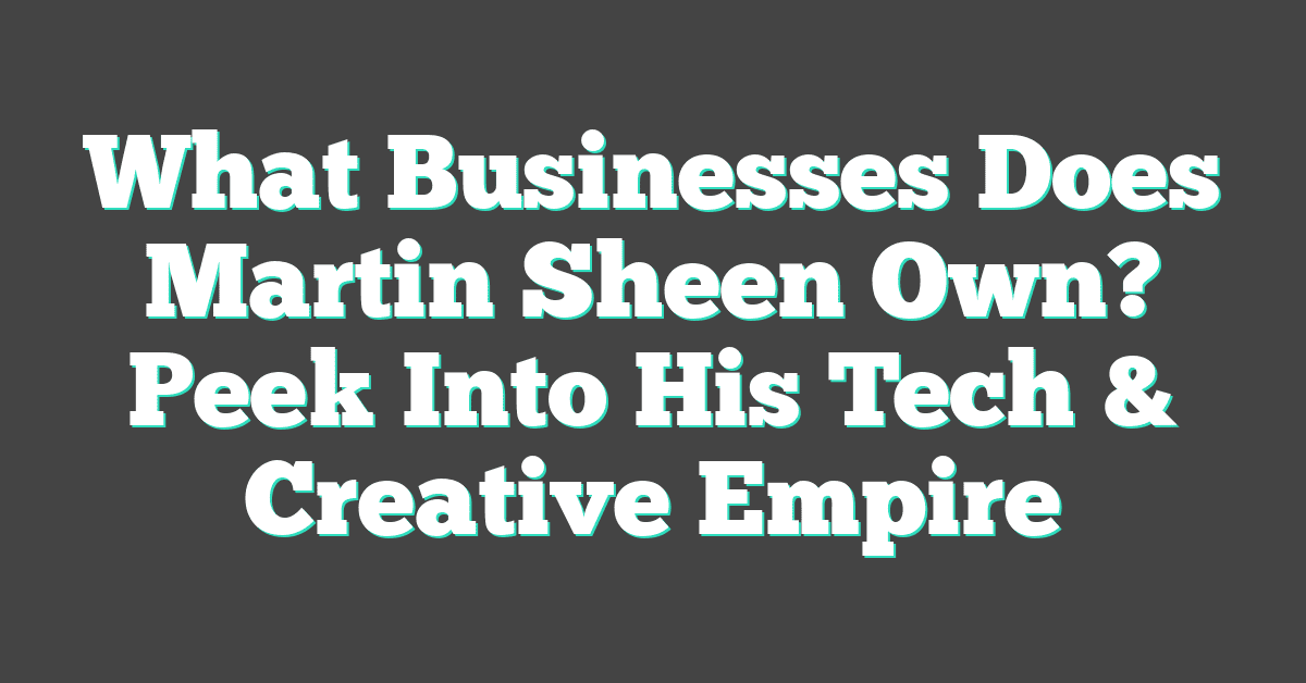 What Businesses Does Martin Sheen Own? Peek Into His Tech & Creative Empire