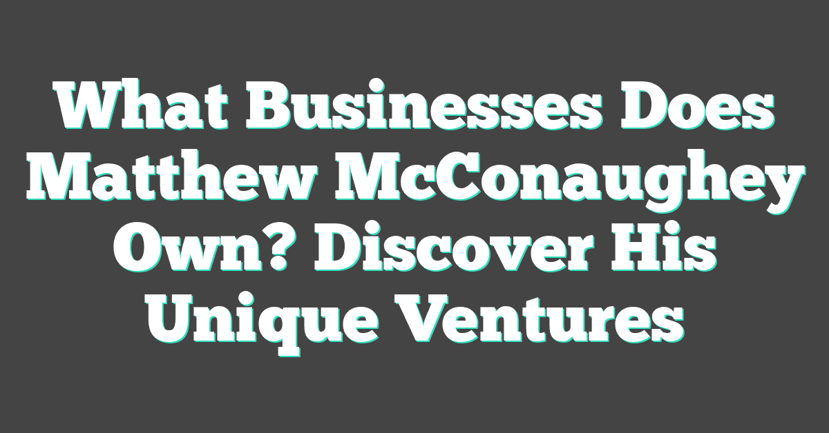 What Businesses Does Matthew McConaughey Own? Discover His Unique Ventures