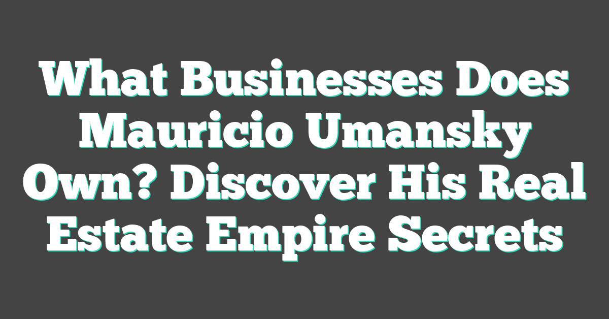 What Businesses Does Mauricio Umansky Own? Discover His Real Estate Empire Secrets