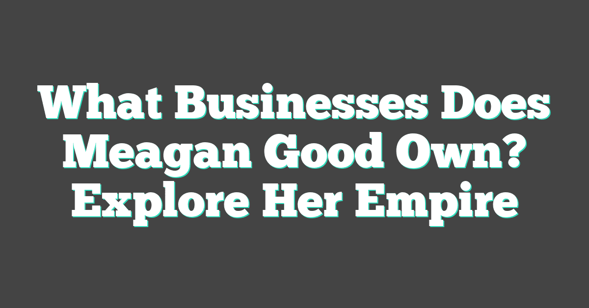 What Businesses Does Meagan Good Own? Explore Her Empire