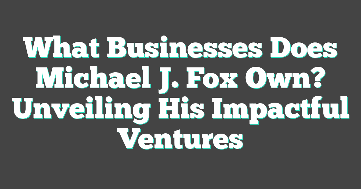 What Businesses Does Michael J. Fox Own? Unveiling His Impactful Ventures