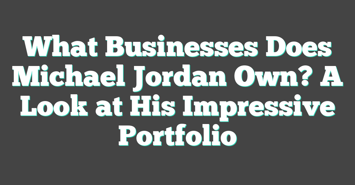 What Businesses Does Michael Jordan Own? A Look at His Impressive Portfolio